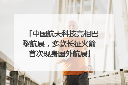 中国航天科技亮相巴黎航展，多款长征火箭首次现身国外航展