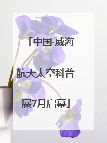 中国·威海航天太空科普展7月启幕