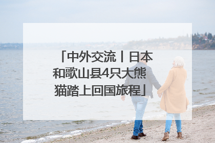 中外交流丨日本和歌山县4只大熊猫踏上回国旅程