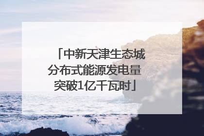 中新天津生态城分布式能源发电量突破1亿千瓦时