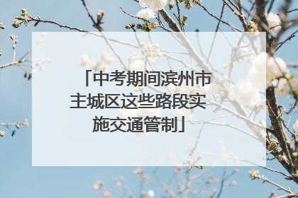 中考期间滨州市主城区这些路段实施交通管制