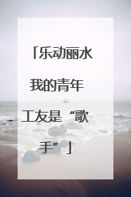 乐动丽水 我的青年工友是“歌手”