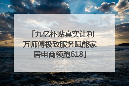 九亿补贴真实让利 万师傅极致服务赋能家居电商领跑618