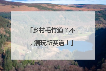 乡村毛竹道？不，潮玩新赛道！