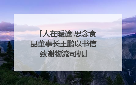 人在暖途 思念食品董事长王鹏以书信致谢物流司机