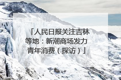 人民日报关注吉林等地：新潮商场发力青年消费（探访）