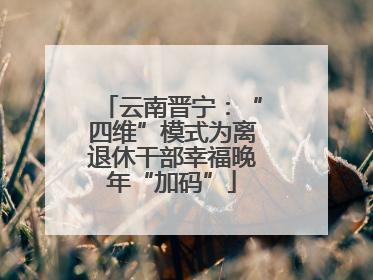 云南晋宁：“四维”模式为离退休干部幸福晚年“加码”