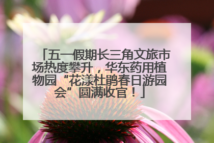 五一假期长三角文旅市场热度攀升，华东药用植物园“花漾杜鹃春日游园会”圆满收官！