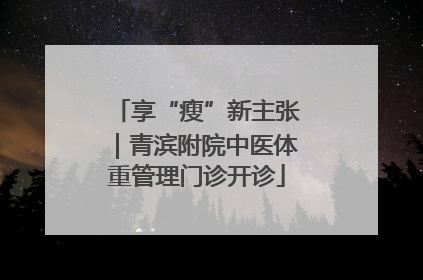 享“瘦”新主张｜青滨附院中医体重管理门诊开诊
