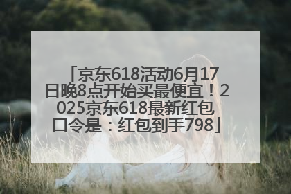 京东618活动6月17日晚8点开始买最便宜！2025京东618最新红包口令是：红包到手798