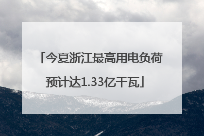 今夏浙江最高用电负荷预计达1.33亿千瓦