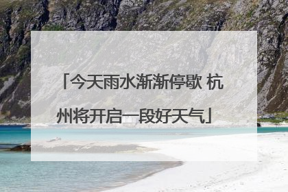 今天雨水渐渐停歇 杭州将开启一段好天气