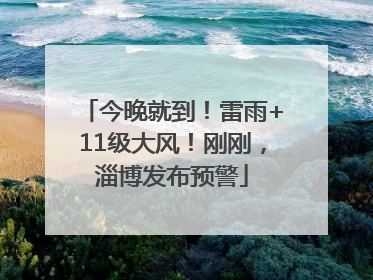 今晚就到！雷雨+11级大风！刚刚，淄博发布预警