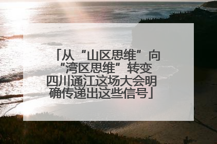 从“山区思维”向“湾区思维”转变 四川通江这场大会明确传递出这些信号