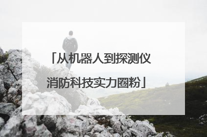 从机器人到探测仪 消防科技实力圈粉