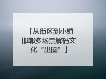 从街区到小镇 邯郸多场景解码文化“出圈”