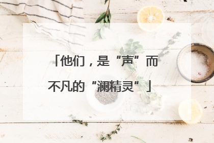 他们，是“声”而不凡的“澜精灵”