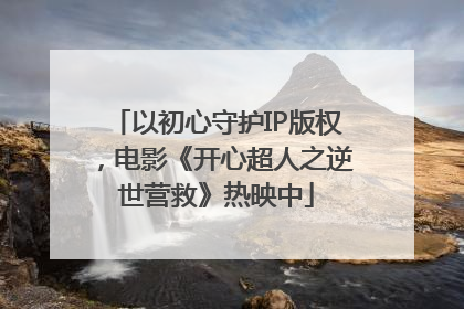 以初心守护IP版权，电影《开心超人之逆世营救》热映中