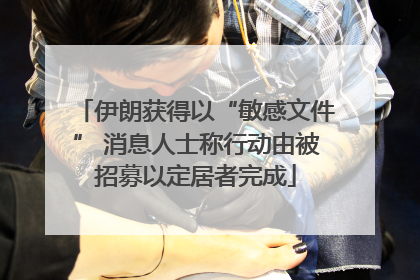 伊朗获得以“敏感文件” 消息人士称行动由被招募以定居者完成