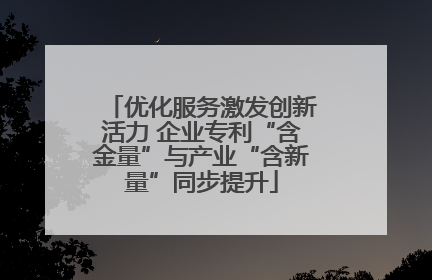 优化服务激发创新活力 企业专利“含金量”与产业“含新量”同步提升