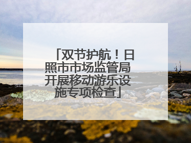 双节护航！日照市市场监管局开展移动游乐设施专项检查