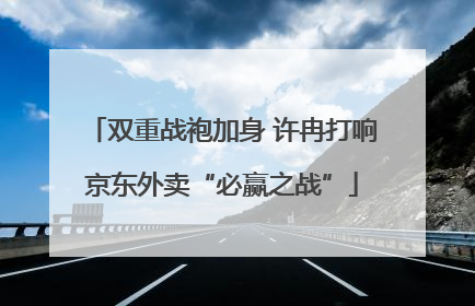 双重战袍加身 许冉打响京东外卖“必赢之战”