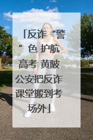 反诈“警”色 护航高考 黄陂公安把反诈课堂搬到考场外