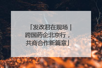 发改君在现场｜跨国药企北京行，共商合作新篇章