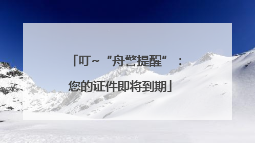 叮~“舟警提醒”：您的证件即将到期