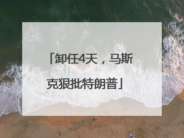 卸任4天，马斯克狠批特朗普