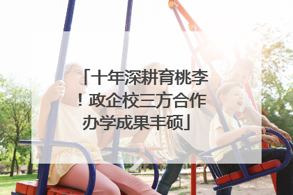 十年深耕育桃李！政企校三方合作办学成果丰硕