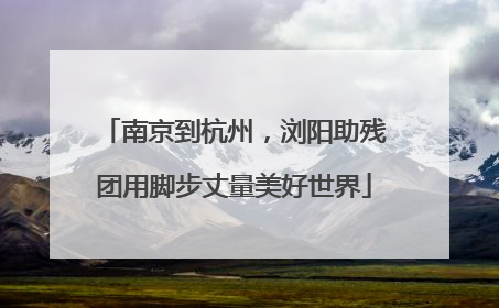 南京到杭州，浏阳助残团用脚步丈量美好世界