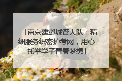 南京建邺城管大队：精细服务织密护考网，用心托举学子青春梦想
