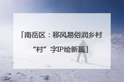 南岳区：移风易俗润乡村 “村”字IP绘新篇