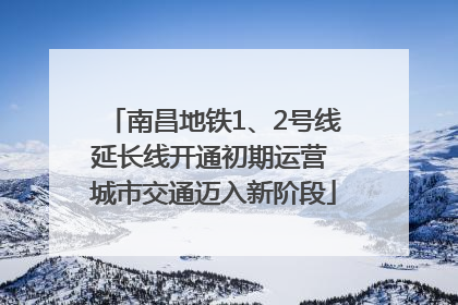 南昌地铁1、2号线延长线开通初期运营 城市交通迈入新阶段