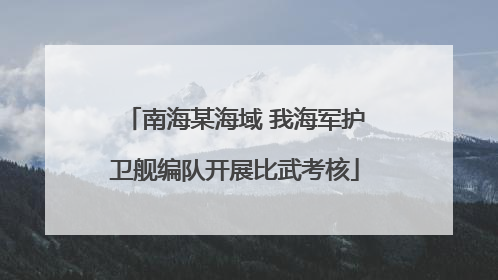 南海某海域 我海军护卫舰编队开展比武考核