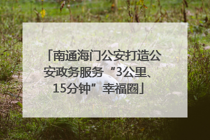 南通海门公安打造公安政务服务“3公里、15分钟”幸福圈