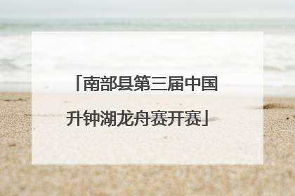 南部县第三届中国升钟湖龙舟赛开赛