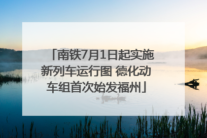 南铁7月1日起实施新列车运行图 德化动车组首次始发福州