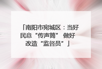 南阳市宛城区：当好民意“传声筒” 做好改造“监督员”