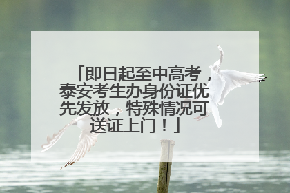 即日起至中高考，泰安考生办身份证优先发放，特殊情况可送证上门！