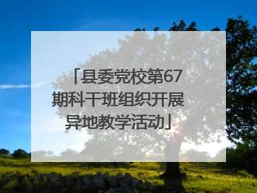 县委党校第67期科干班组织开展异地教学活动