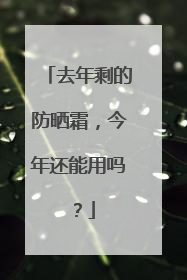 去年剩的防晒霜，今年还能用吗？