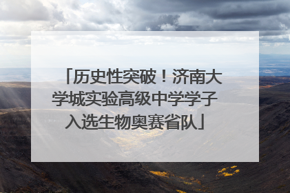 历史性突破！济南大学城实验高级中学学子入选生物奥赛省队