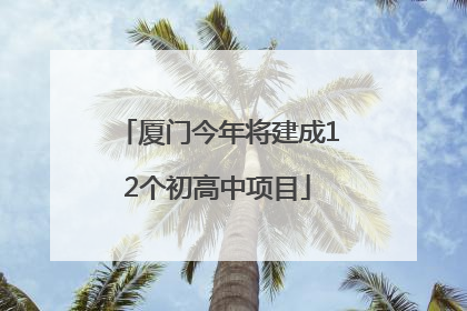 厦门今年将建成12个初高中项目