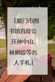 厦门市图书馆首度公开孙中山、林则徐等名人手札