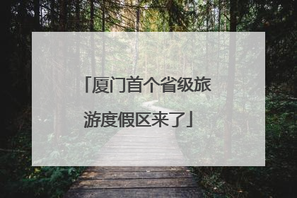 厦门首个省级旅游度假区来了