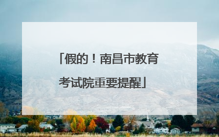 假的！南昌市教育考试院重要提醒