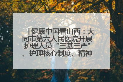 健康中国看山西：大同市第六人民医院开展护理人员“三基三严”、护理核心制度、精神科防暴技能培训