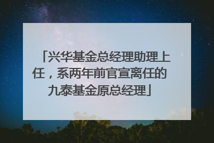 兴华基金总经理助理上任，系两年前官宣离任的九泰基金原总经理